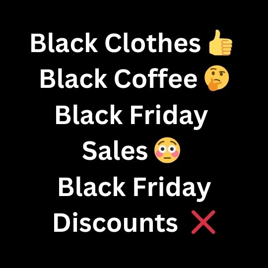 Black square with the
                      words BLACK CLOTHES (thumbs up emoji), Black
                      Coffee (contemplative emoji), Black Friday Sales
                      (astonished emoji), Black Friday Discounts (Red X
                      emoji)